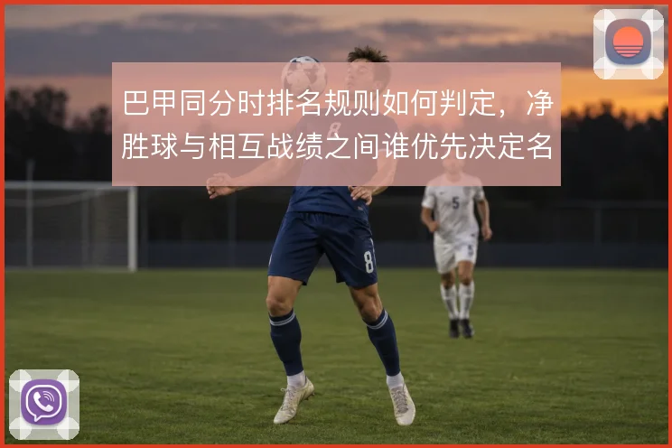 巴甲同分时排名规则如何判定，净胜球与相互战绩之间谁优先决定名次