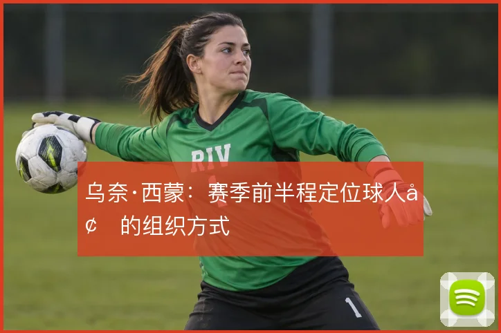 乌奈·西蒙：赛季前半程定位球人墙的组织方式