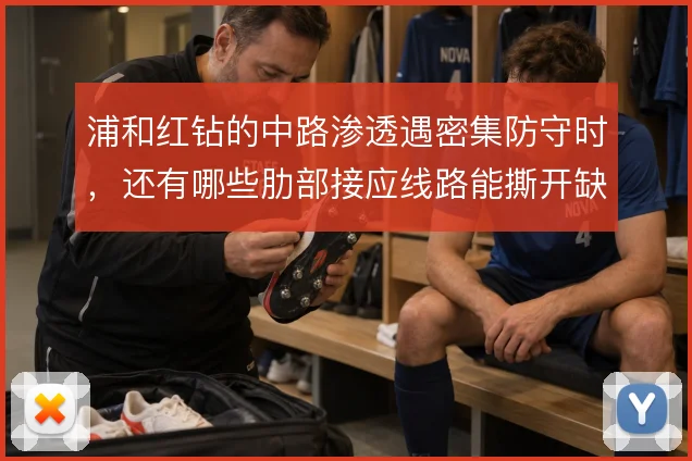 浦和红钻的中路渗透遇密集防守时，还有哪些肋部接应线路能撕开缺口
