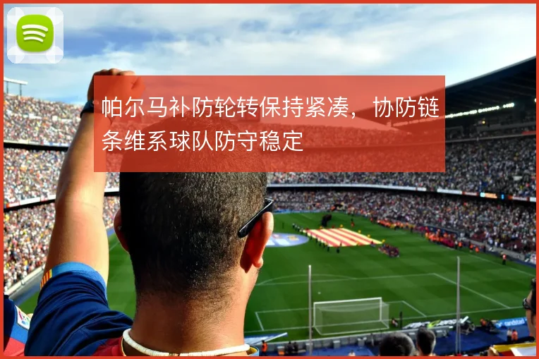 帕尔马补防轮转保持紧凑，协防链条维系球队防守稳定