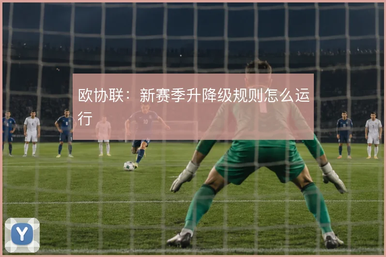 欧协联：新赛季升降级规则怎么运行