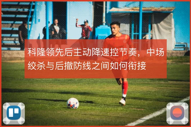 科隆领先后主动降速控节奏，中场绞杀与后撤防线之间如何衔接