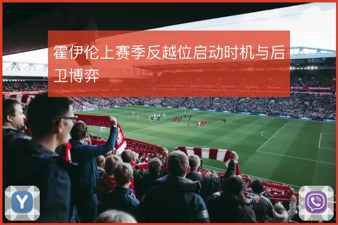 霍伊伦上赛季反越位启动时机与后卫博弈