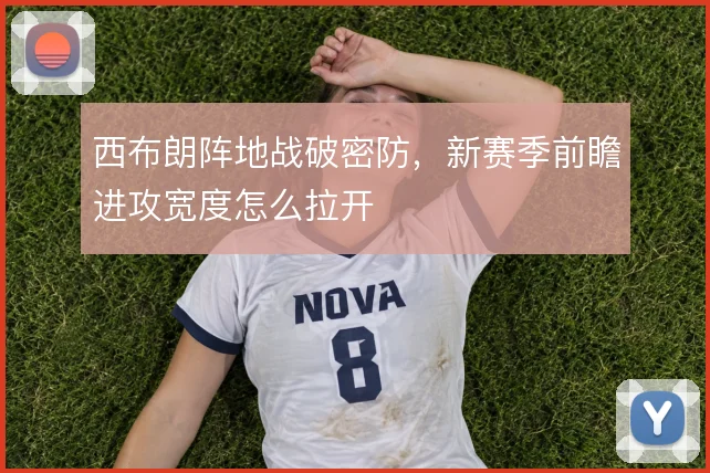 西布朗阵地战破密防，新赛季前瞻进攻宽度怎么拉开