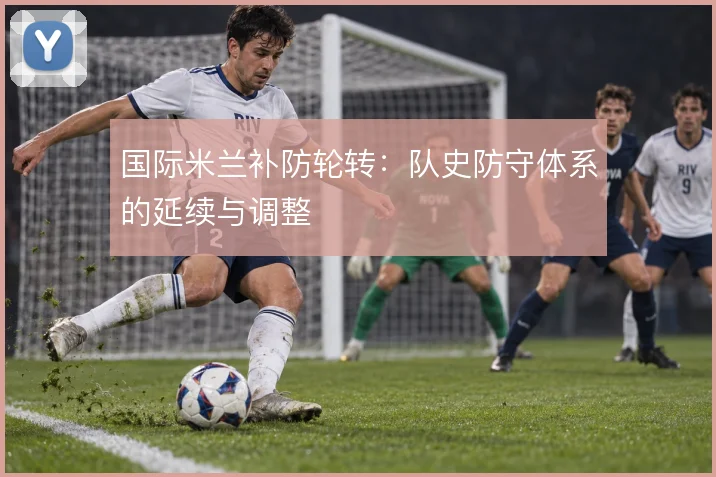 国际米兰补防轮转：队史防守体系的延续与调整