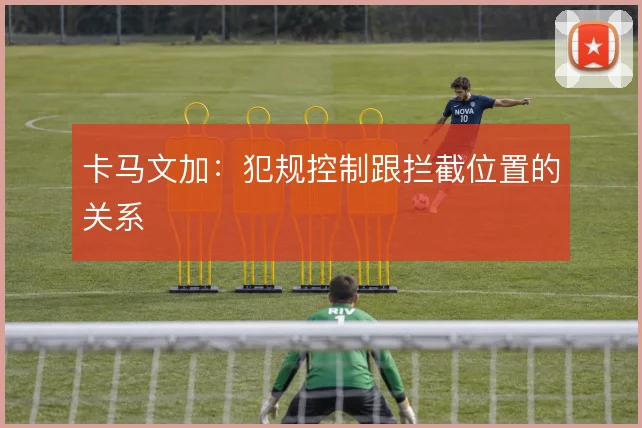 卡马文加：犯规控制跟拦截位置的关系