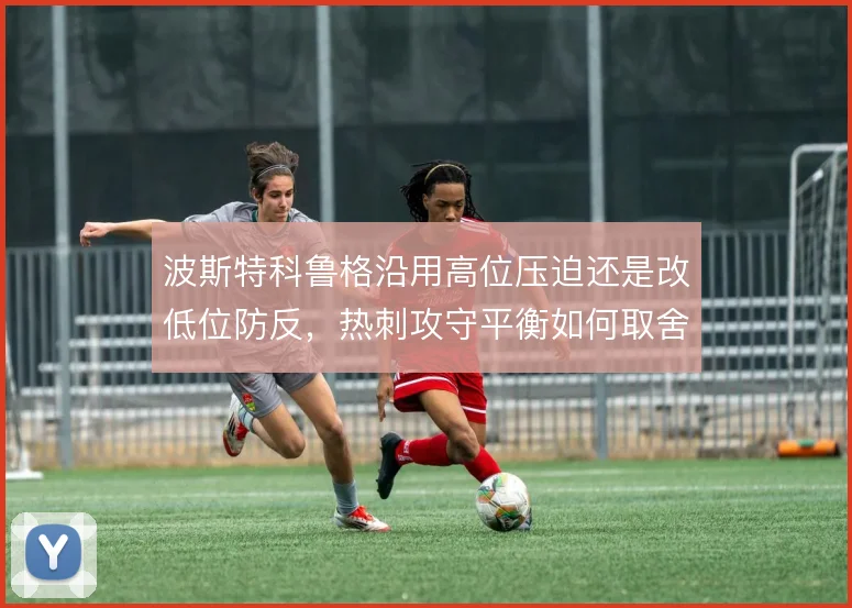 波斯特科鲁格沿用高位压迫还是改低位防反,热刺攻守平衡如何取舍