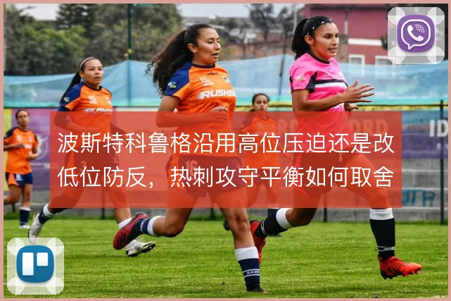波斯特科鲁格沿用高位压迫还是改低位防反,热刺攻守平衡如何取舍