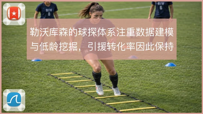 勒沃库森的球探体系注重数据建模与低龄挖掘，引援转化率因此保持稳定