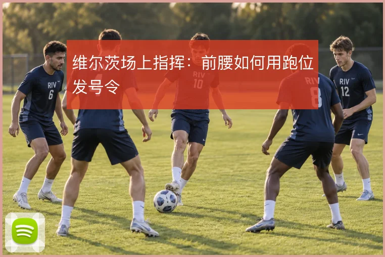 维尔茨场上指挥:前腰如何用跑位发号令