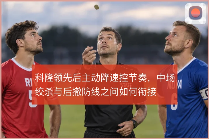 科隆领先后主动降速控节奏，中场绞杀与后撤防线之间如何衔接