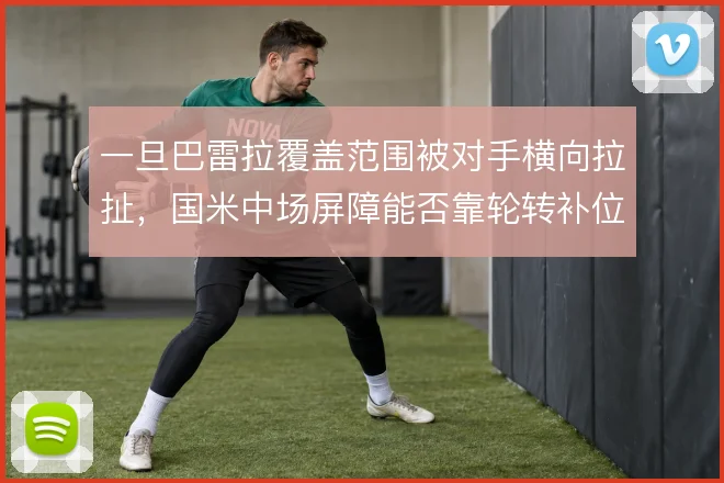 一旦巴雷拉覆盖范围被对手横向拉扯，国米中场屏障能否靠轮转补位撑住