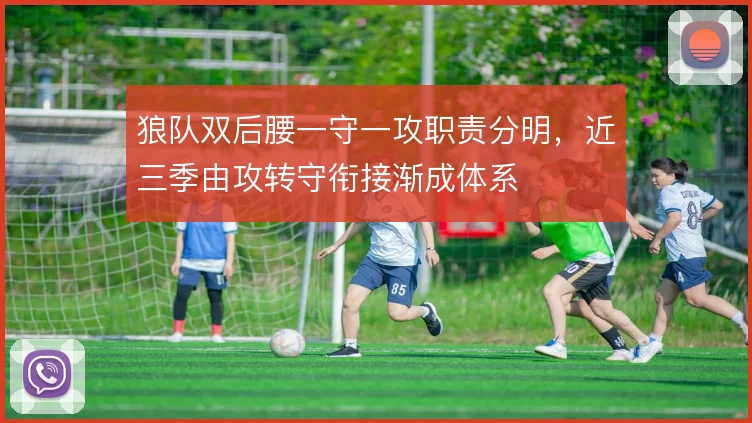 狼队双后腰一守一攻职责分明，近三季由攻转守衔接渐成体系
