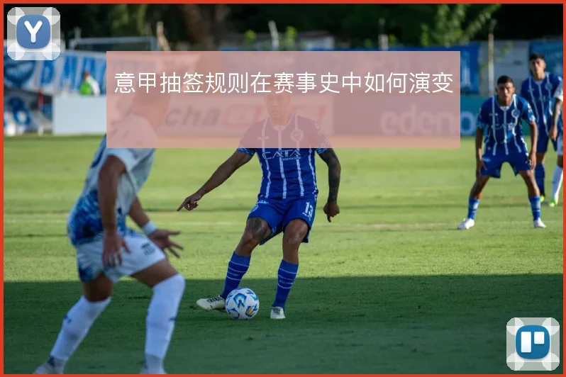 意甲抽签规则在赛事史中如何演变