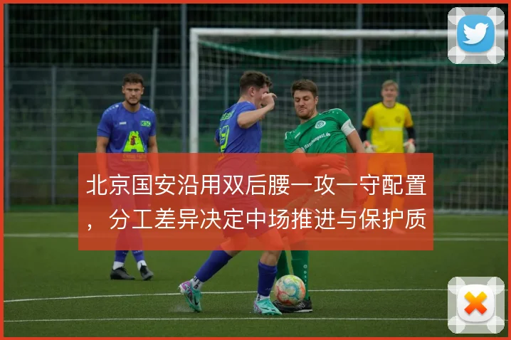 北京国安沿用双后腰一攻一守配置，分工差异决定中场推进与保护质量