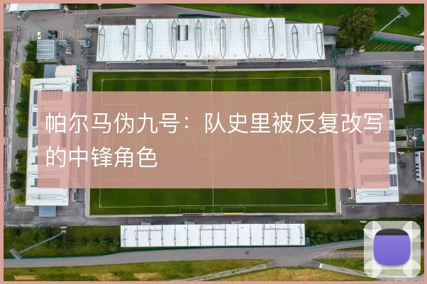 帕尔马伪九号：队史里被反复改写的中锋角色