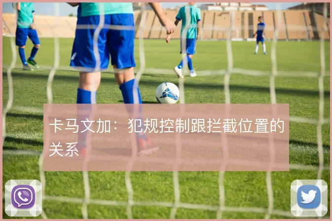 卡马文加：犯规控制跟拦截位置的关系