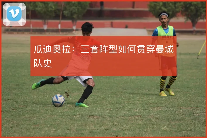 瓜迪奥拉：三套阵型如何贯穿曼城队史