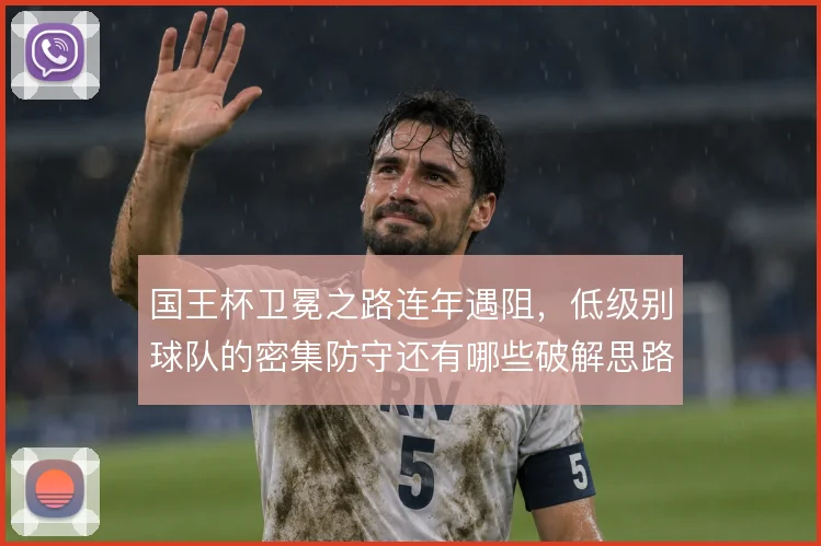 国王杯卫冕之路连年遇阻，低级别球队的密集防守还有哪些破解思路
