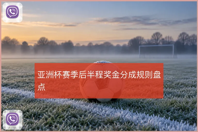 亚洲杯赛季后半程奖金分成规则盘点