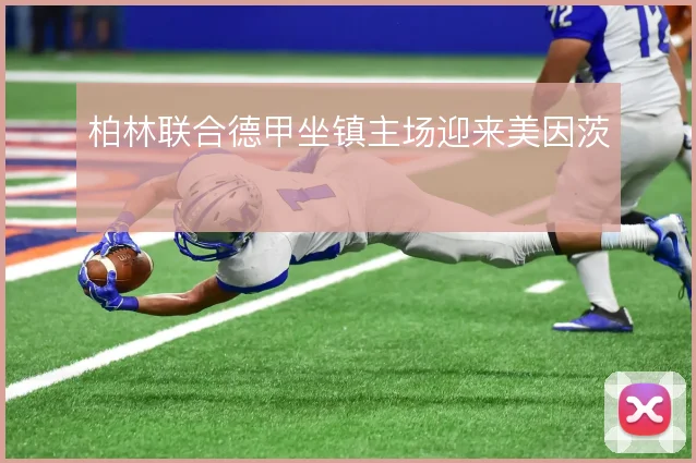 柏林联合德甲坐镇主场迎来美因茨