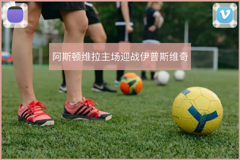阿斯顿维拉主场迎战伊普斯维奇
