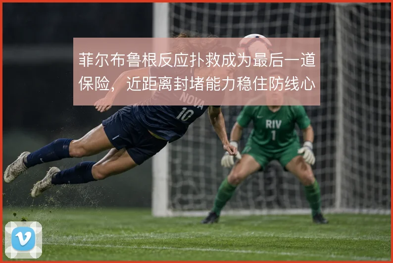 菲尔布鲁根反应扑救成为最后一道保险，近距离封堵能力稳住防线心态