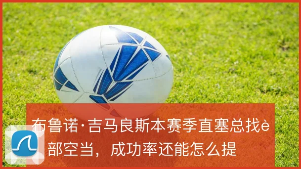 布鲁诺·吉马良斯本赛季直塞总找肋部空当,成功率还能怎么提