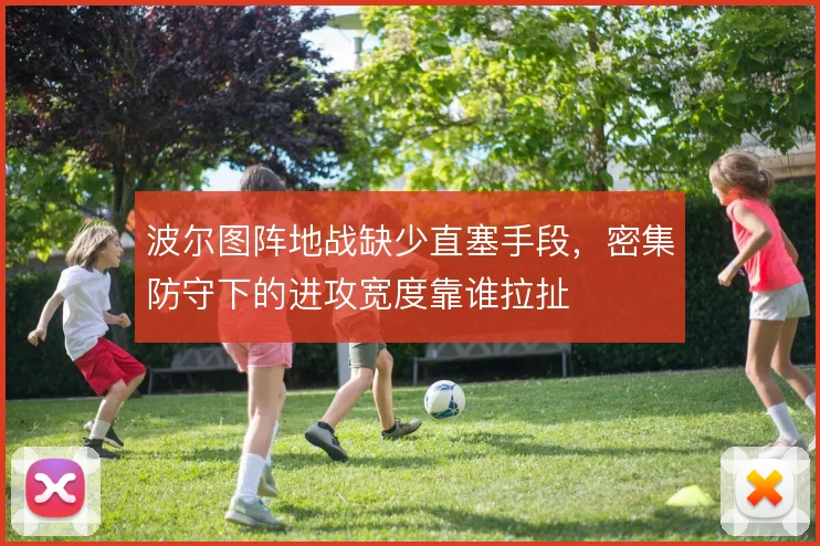 波尔图阵地战缺少直塞手段,密集防守下的进攻宽度靠谁拉扯