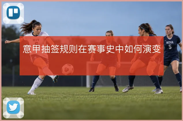 意甲抽签规则在赛事史中如何演变