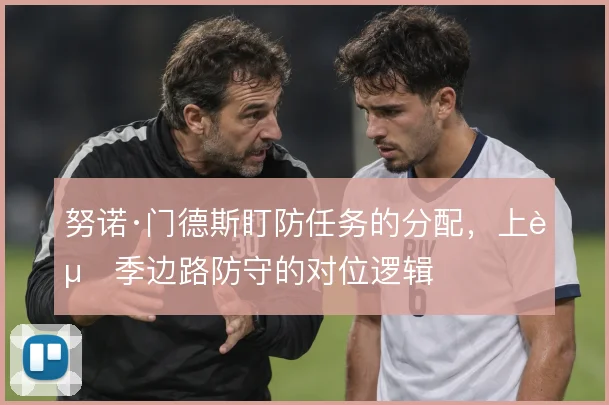 努诺·门德斯盯防任务的分配,上赛季边路防守的对位逻辑
