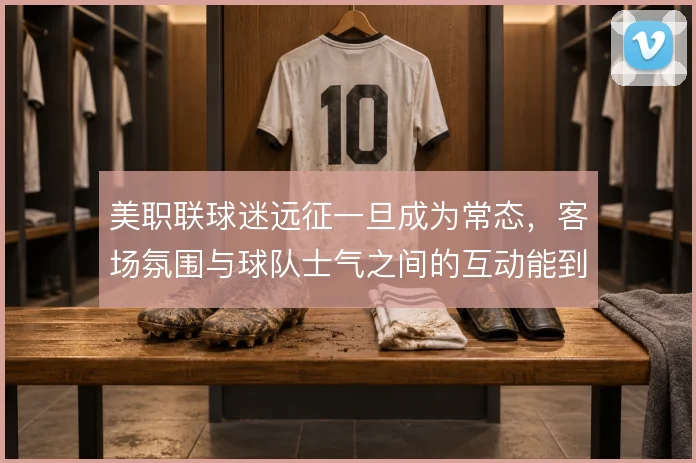 美职联球迷远征一旦成为常态,客场氛围与球队士气之间的互动能到哪一步