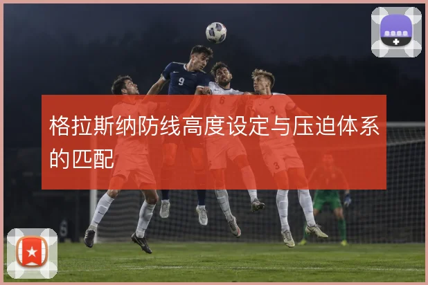 格拉斯纳防线高度设定与压迫体系的匹配