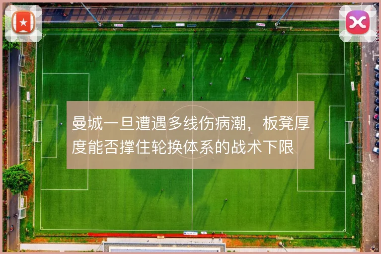 曼城一旦遭遇多线伤病潮，板凳厚度能否撑住轮换体系的战术下限