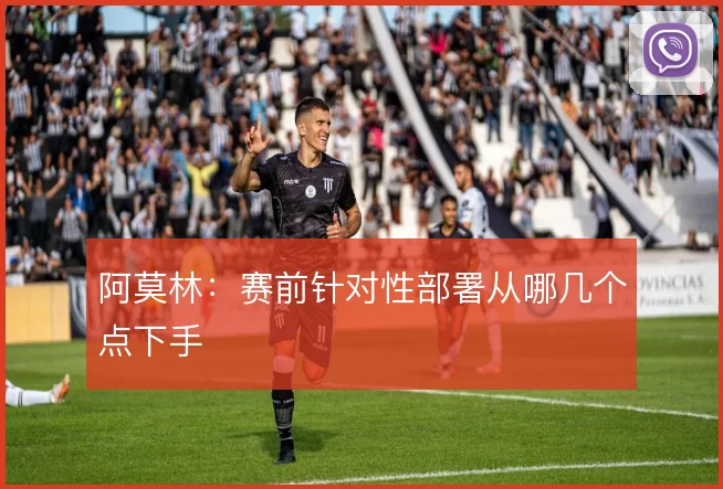 阿莫林：赛前针对性部署从哪几个点下手