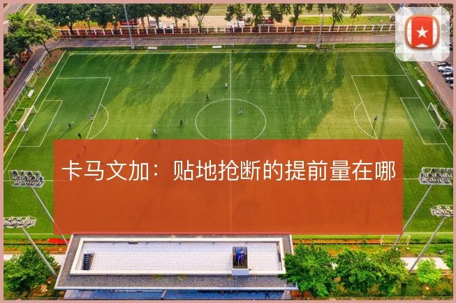 卡马文加:贴地抢断的提前量在哪