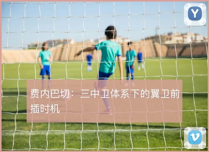 费内巴切:三中卫体系下的翼卫前插时机