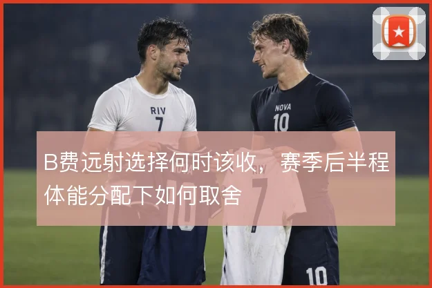 B费远射选择何时该收，赛季后半程体能分配下如何取舍