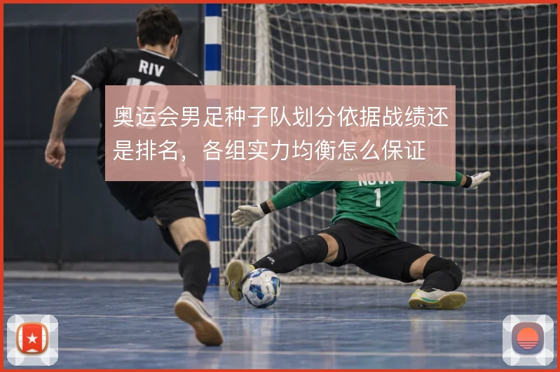 奥运会男足种子队划分依据战绩还是排名,各组实力均衡怎么保证