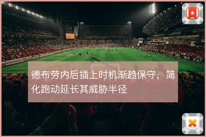 德布劳内后插上时机渐趋保守，简化跑动延长其威胁半径