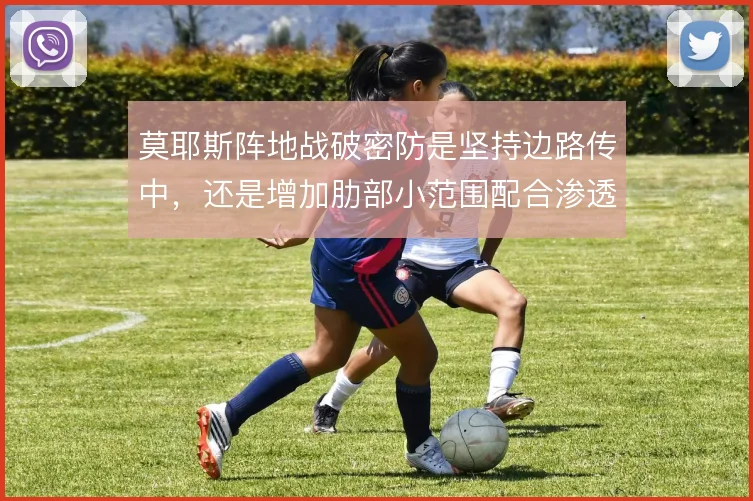 莫耶斯阵地战破密防是坚持边路传中，还是增加肋部小范围配合渗透