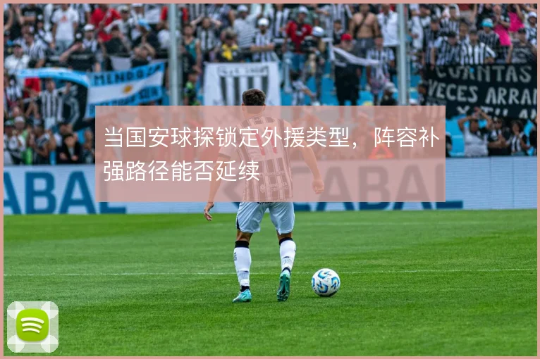 当国安球探锁定外援类型，阵容补强路径能否延续