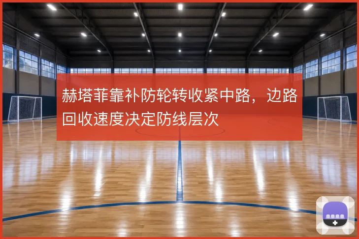 赫塔菲靠补防轮转收紧中路，边路回收速度决定防线层次