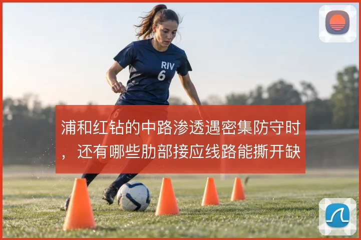 浦和红钻的中路渗透遇密集防守时，还有哪些肋部接应线路能撕开缺口