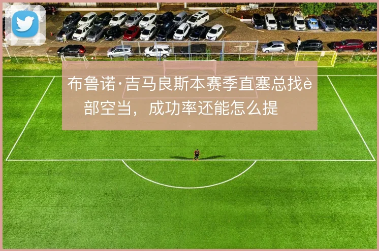 布鲁诺·吉马良斯本赛季直塞总找肋部空当,成功率还能怎么提