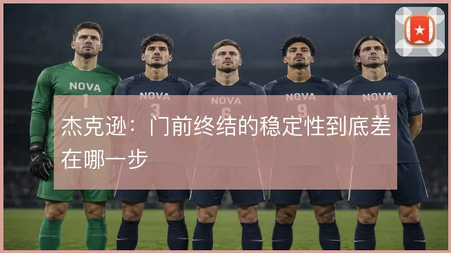 杰克逊：门前终结的稳定性到底差在哪一步