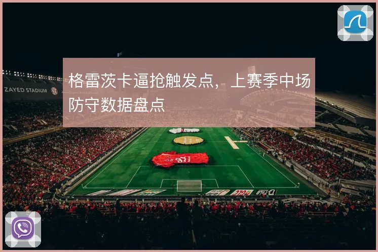 格雷茨卡逼抢触发点,上赛季中场防守数据盘点