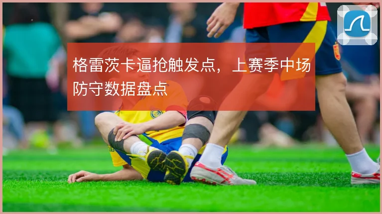 格雷茨卡逼抢触发点,上赛季中场防守数据盘点