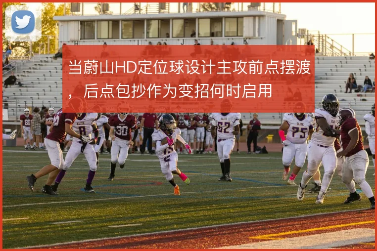 当蔚山HD定位球设计主攻前点摆渡，后点包抄作为变招何时启用